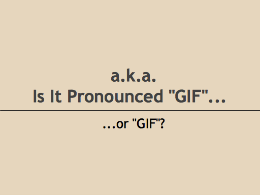 a.k.a. Is it pronounced GIF or GIF?