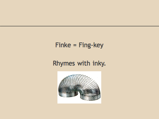 Finke = Fing-key. Rhymes with inky. And slinky.